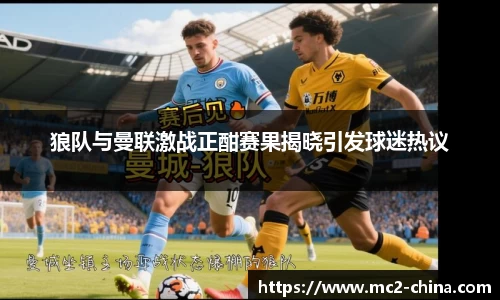 狼队与曼联激战正酣赛果揭晓引发球迷热议