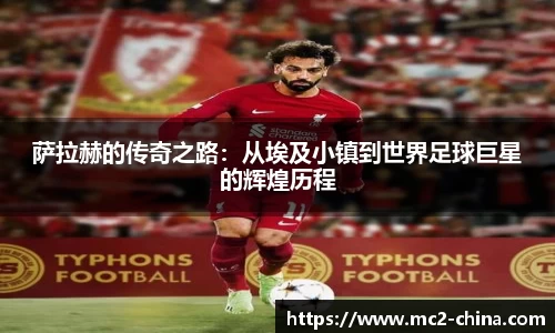 萨拉赫的传奇之路：从埃及小镇到世界足球巨星的辉煌历程