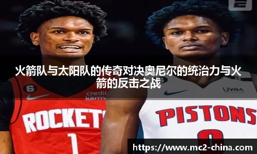 火箭队与太阳队的传奇对决奥尼尔的统治力与火箭的反击之战