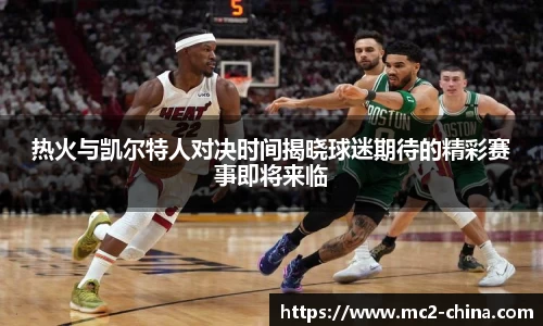 热火与凯尔特人对决时间揭晓球迷期待的精彩赛事即将来临